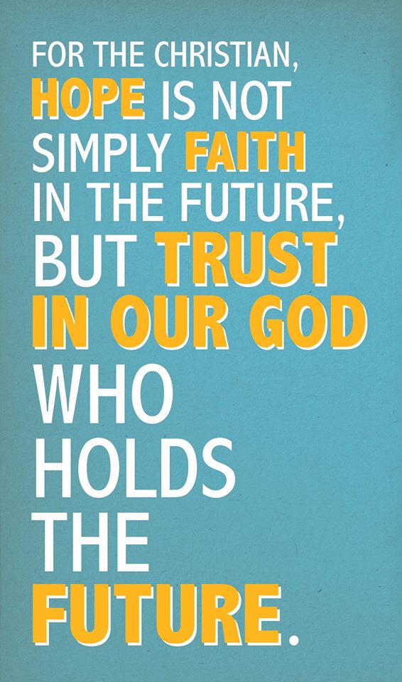 Hope is not simply faith in the future, but trust in our GOD who holds the future